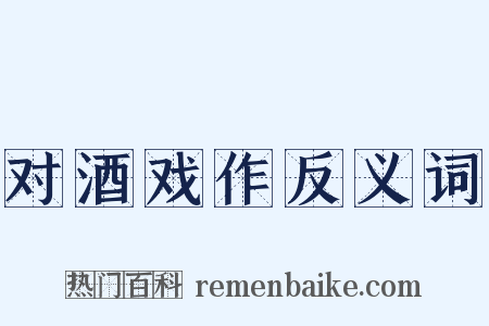 对酒戏作反义词是什么意思的图片